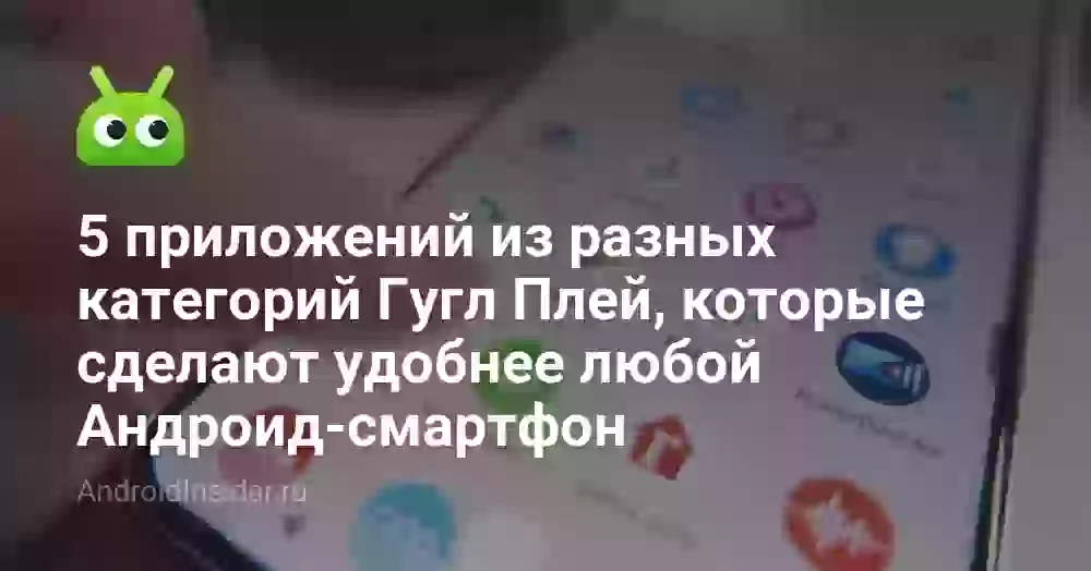 5 приложений из разных категорий Гугл Плей, которые сделают удобнее любой Андроид-смартфон