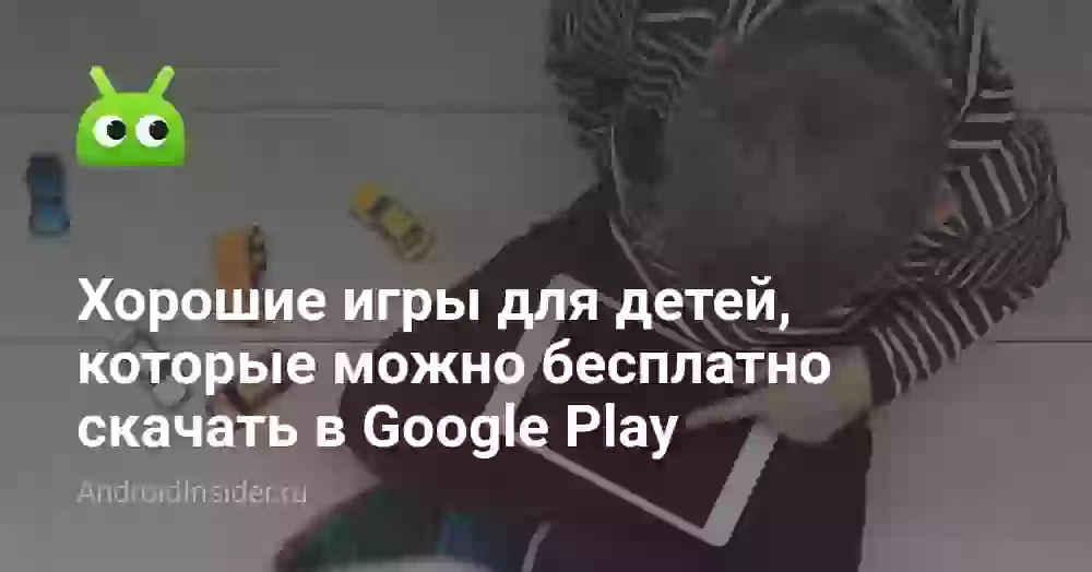 Хорошие игры для детей, которые можно бесплатно скачать в Google Play