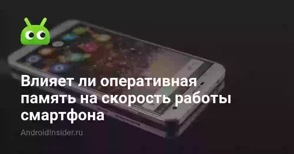 Влияет ли оперативная память на скорость работы смартфона