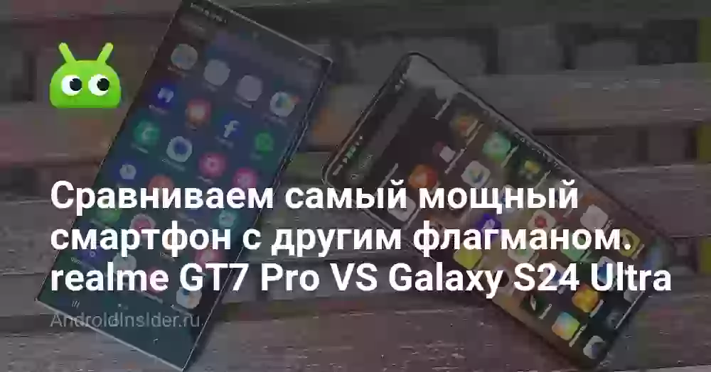 Сравниваем самый мощный смартфон с другим флагманом. realme GT7 Pro против Galaxy S24 Ultra