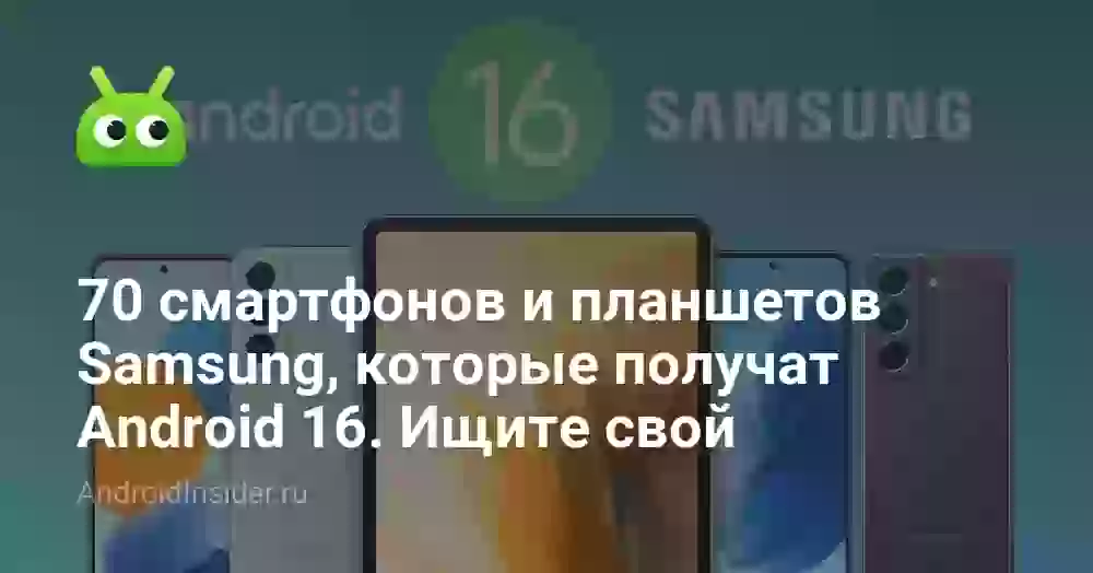 70 смартфонов и планшетов Samsung, которые получат Android 16. Ищите свой