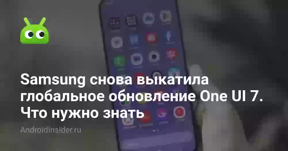 Samsung снова выкатила глобальное обновление One UI 7. Что нужно знать