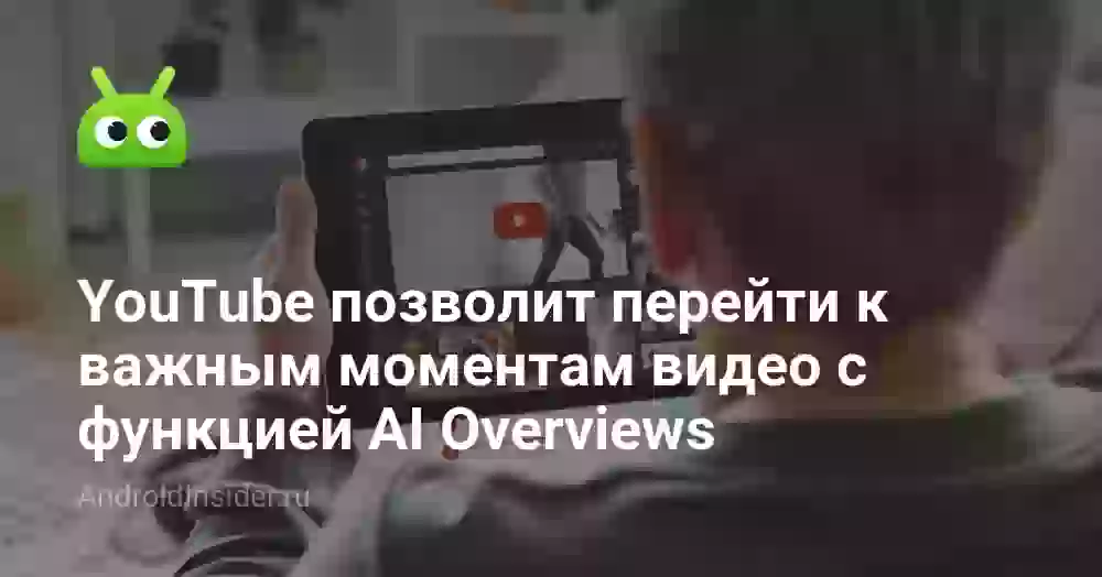 YouTube позволит перейти к важным моментам видео с функцией AI Overviews. Многие ее уже получили