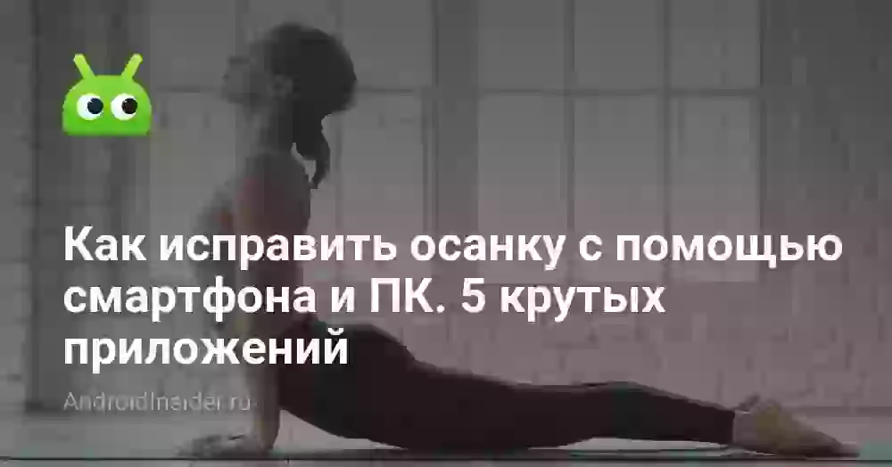Как исправить осанку с помощью смартфона и ПК. ТОП-5 приложений