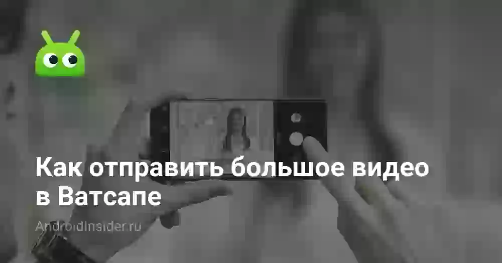 Как отправить большое видео в Ватсапе