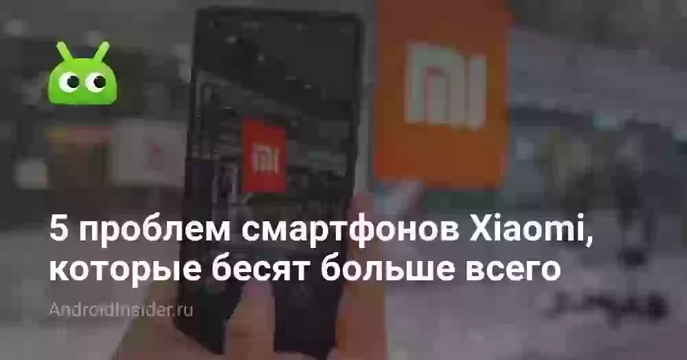 5 проблем смартфонов Xiaomi, которые бесят больше всего