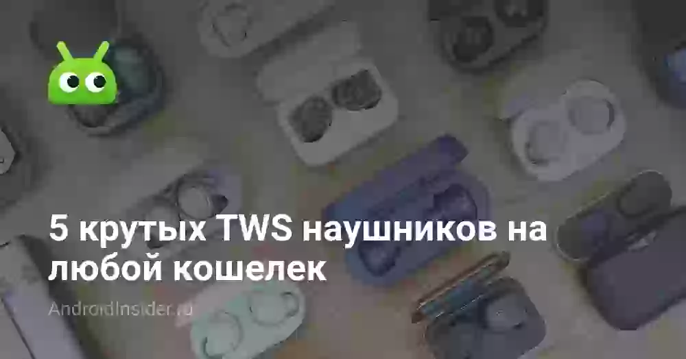 5 крутых TWS наушников на любой кошелек