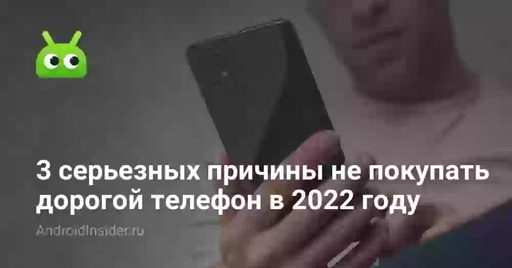 3 серьезных причины не покупать дорогой телефон в 2022 году