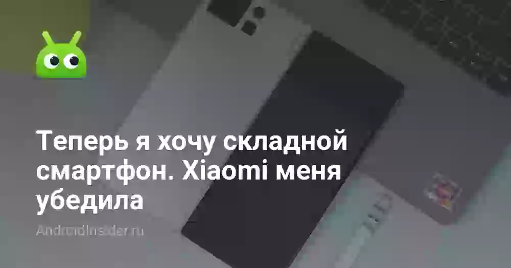 Теперь я хочу складной смартфон. Xiaomi меня убедила