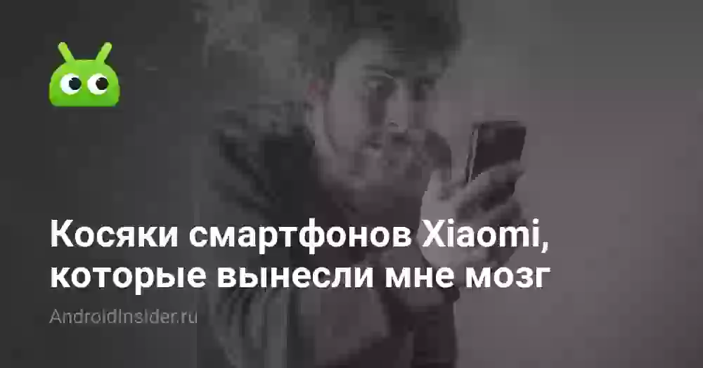 Косяки смартфонов Xiaomi, которые вынесли мне мозг