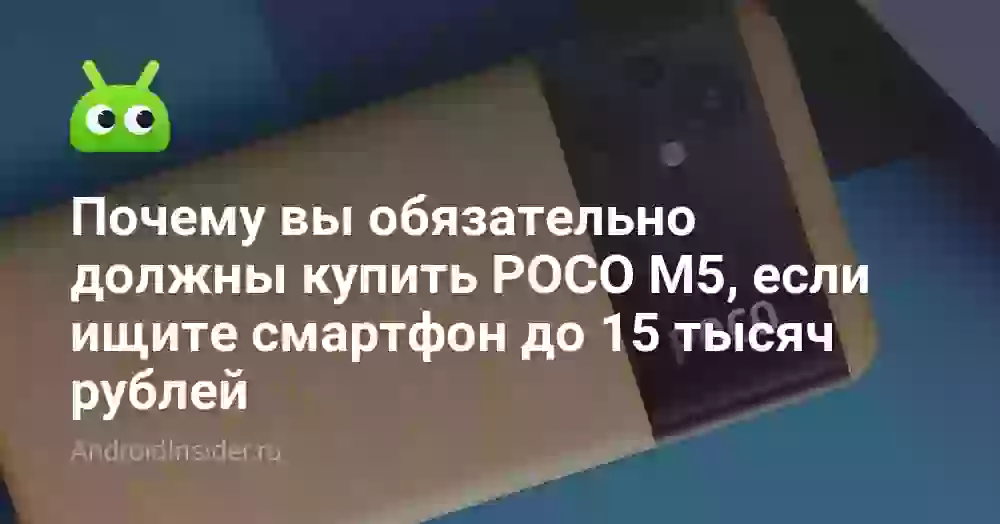 Почему вы обязательно должны купить POCO M5, если ищите смартфон до 15 тысяч рублей