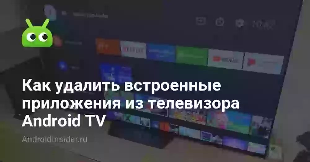 Как удалить встроенные приложения из телевизора Android TV