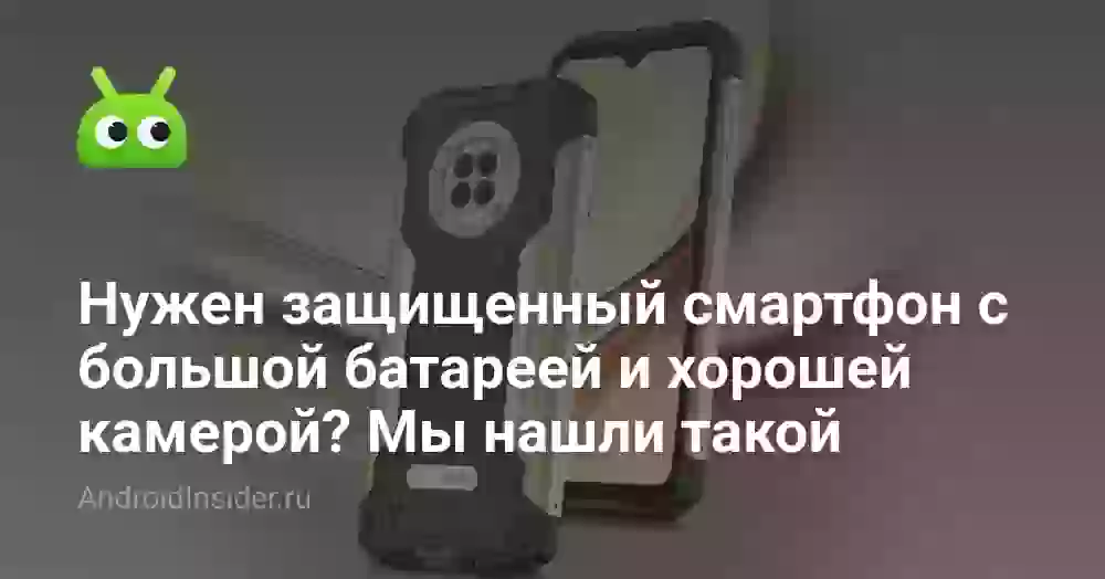Нужен защищенный смартфон с большой батареей и хорошей камерой? Мы нашли такой