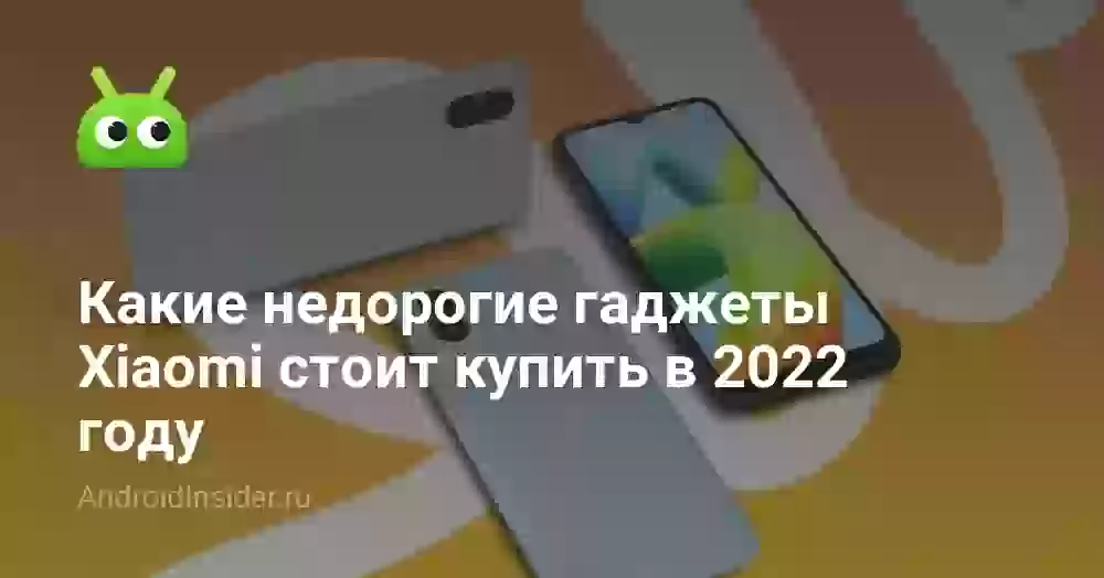 Какие недорогие гаджеты Xiaomi стоит купить в 2022 году