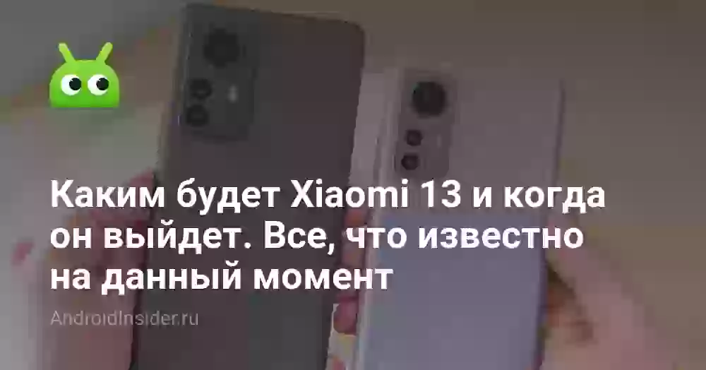 Каким будет Xiaomi 13 и когда он выйдет. Все, что известно на данный момент