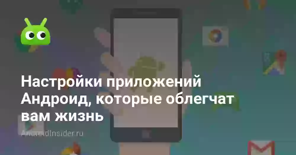 Настройки приложений Андроид, которые облегчат вам жизнь