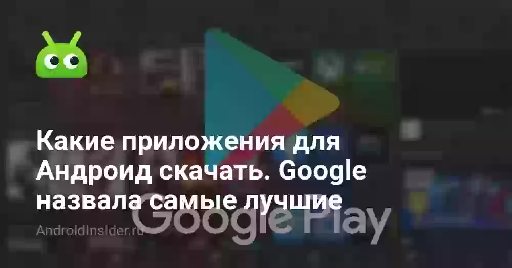 Какие приложения для Андроид скачать. Google назвала самые лучшие