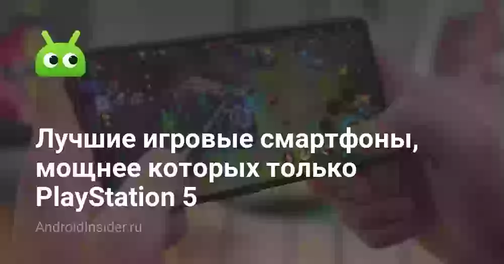 Лучшие игровые смартфоны, мощнее которых только PlayStation 5