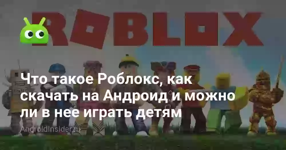 Что такое Роблокс, как скачать на Андроид и можно ли в нее играть детям