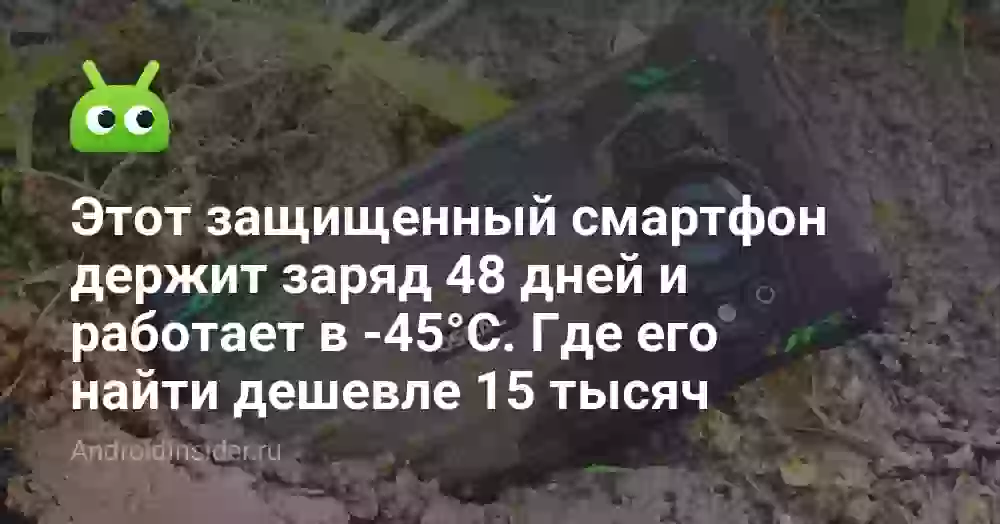 Этот защищенный смартфон держит заряд 48 дней и работает в -45°C. Как его купить дешевле 15 тысяч