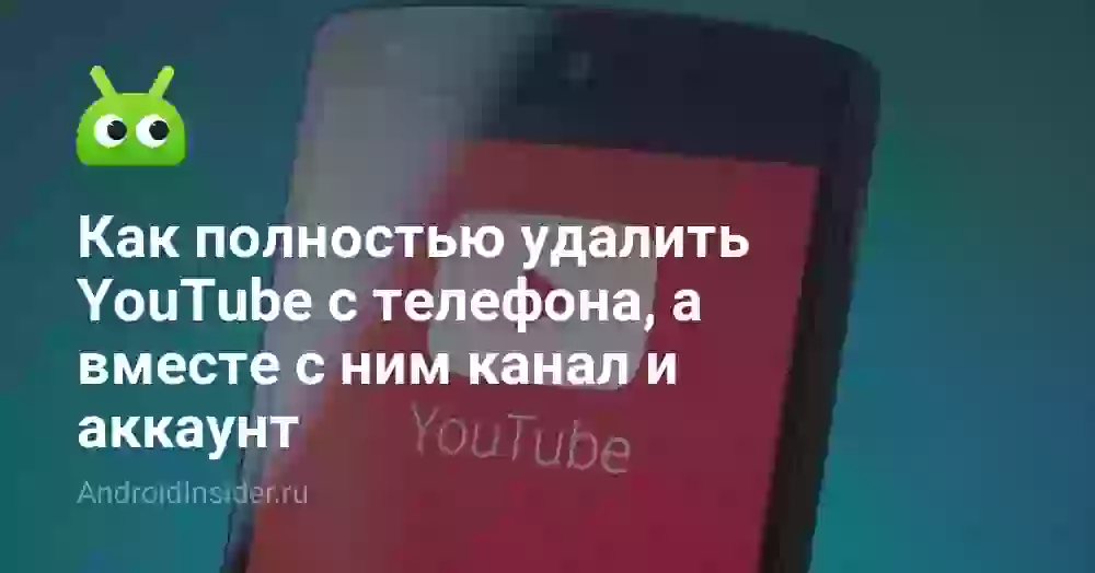 Как полностью удалить YouTube с телефона, а вместе с ним канал и аккаунт