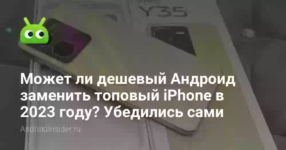 Может ли дешевый Андроид заменить топовый iPhone в 2023 году? Убедились сами