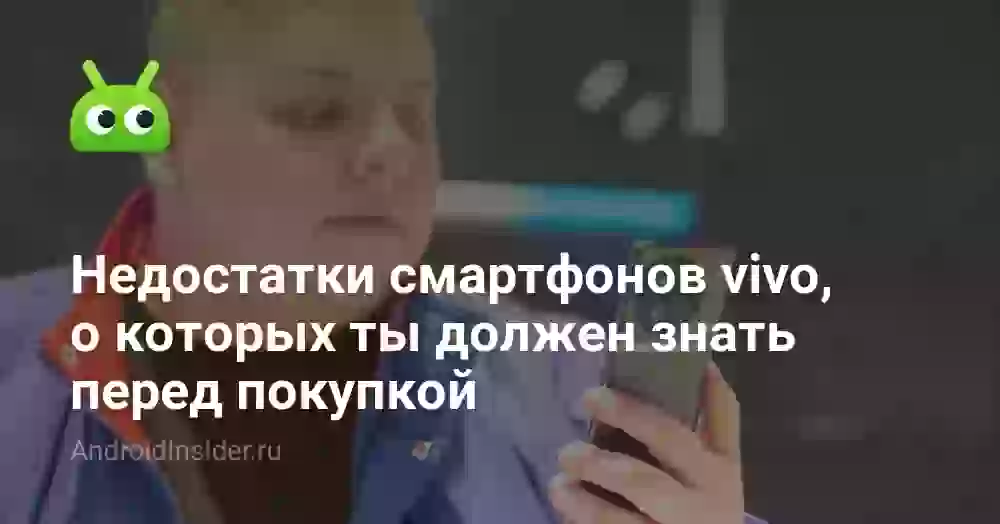Недостатки смартфонов vivo, о которых ты должен знать перед покупкой