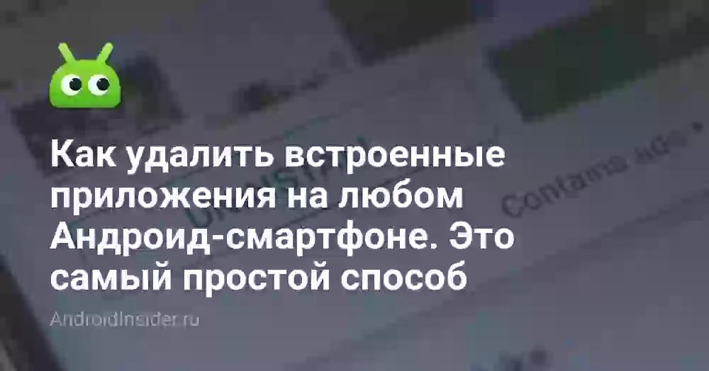 Как удалить встроенные приложения на любом Андроид-смартфоне. Это самый простой способ