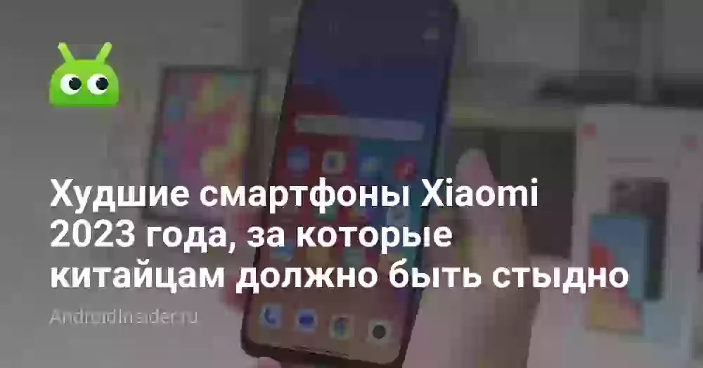 Худшие смартфоны Xiaomi 2023 года, за которые китайцам должно быть стыдно