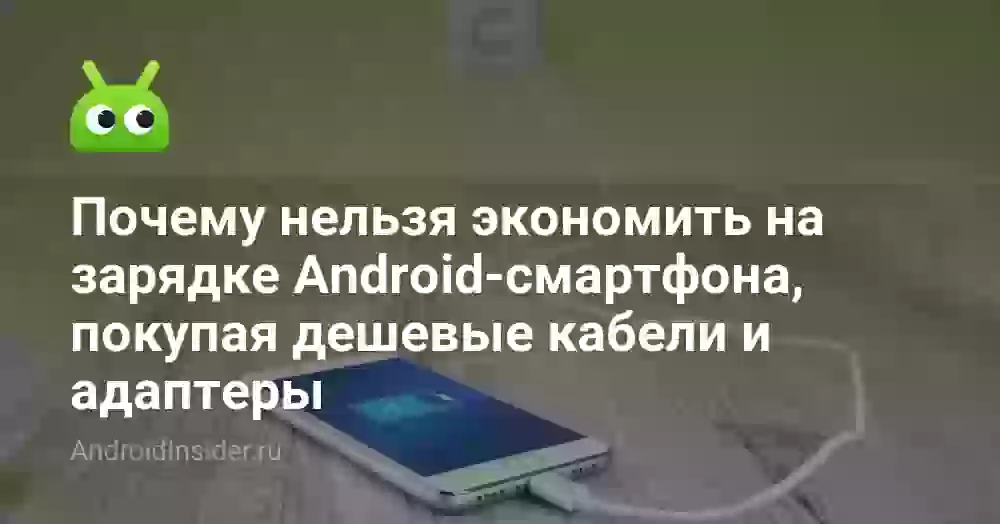 Почему нельзя экономить на зарядке Android-смартфона, покупая дешевые кабели и адаптеры