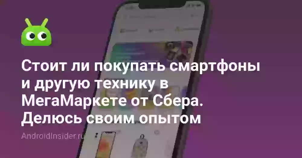 Стоит ли покупать смартфоны и другую технику в МегаМаркете от Сбера. Делюсь своим опытом