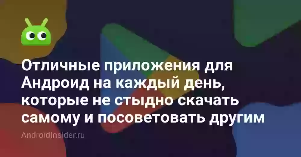 Отличные приложения для Андроид на каждый день, которые не стыдно скачать самому и посоветовать другим