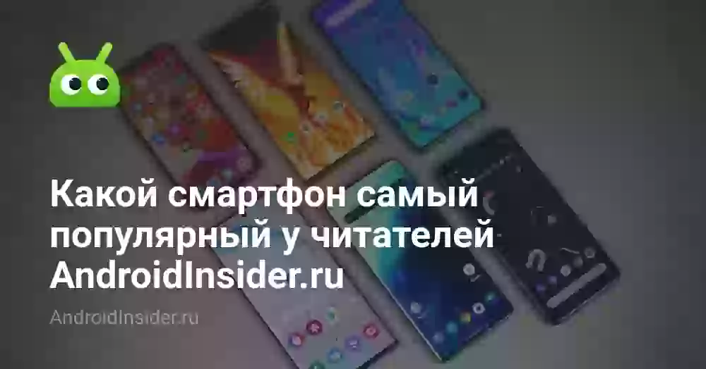 Какой смартфон самый популярный у читателей AndroidInsider.ru