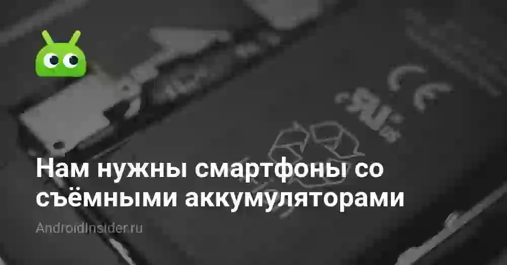 Нам нужны смартфоны со съёмными аккумуляторами